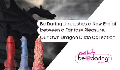 Be Daring Unleashes a New Era of Fantasy Pleasure: Introducing Our Own Dragon Dildo Collection