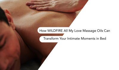 Ignite the Flame of Passion: How WILDFIRE All My Love Massage Oils Can Transform Your Intimate Moments in Bed