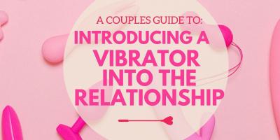 A Couple’s Guide to Introducing a Vibrator into The Relationship!