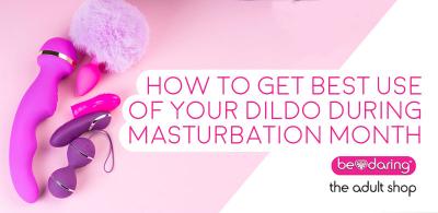 How To Get Best Use Of Your Dildo During Masturbation Month